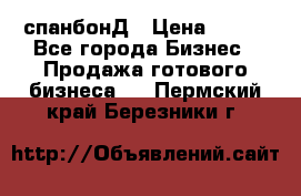 спанбонД › Цена ­ 100 - Все города Бизнес » Продажа готового бизнеса   . Пермский край,Березники г.